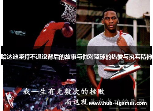 哈达迪坚持不退役背后的故事与他对篮球的热爱与执着精神 哈达迪坚持不退役背后的故事与他对篮球的热爱与执着精神
