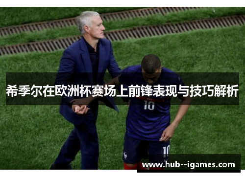 希季尔在欧洲杯赛场上前锋表现与技巧解析 希季尔在欧洲杯赛场上前锋表现与技巧解析