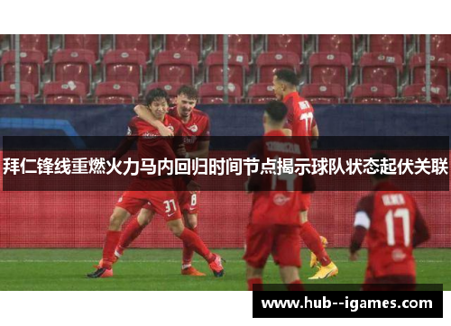 拜仁锋线重燃火力马内回归时间节点揭示球队状态起伏关联