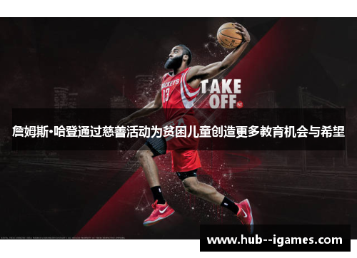 詹姆斯·哈登通过慈善活动为贫困儿童创造更多教育机会与希望