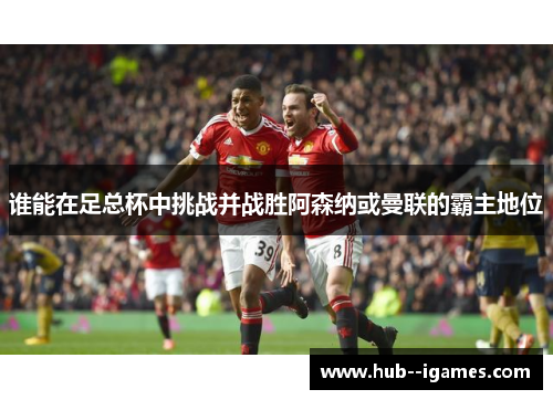 谁能在足总杯中挑战并战胜阿森纳或曼联的霸主地位