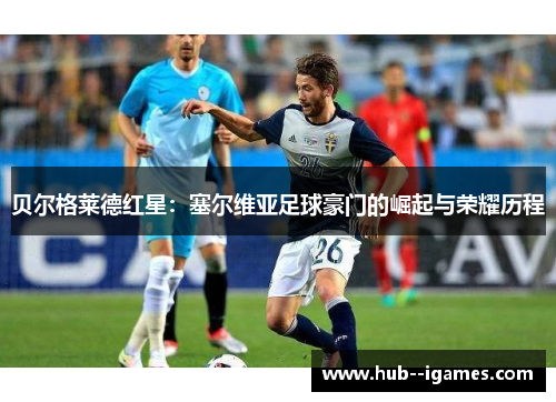 贝尔格莱德红星：塞尔维亚足球豪门的崛起与荣耀历程