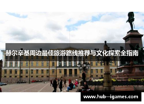 赫尔辛基周边最佳旅游路线推荐与文化探索全指南 赫尔辛基周边最佳旅游路线推荐与文化探索全指南
