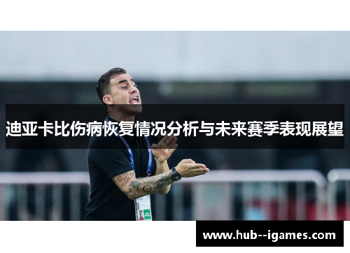 迪亚卡比伤病恢复情况分析与未来赛季表现展望 迪亚卡比伤病恢复情况分析与未来赛季表现展望