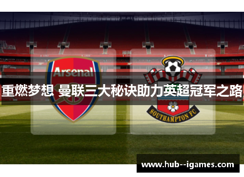 重燃梦想 曼联三大秘诀助力英超冠军之路 重燃梦想 曼联三大秘诀助力英超冠军之路