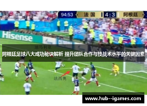 阿根廷足球八大成功秘诀解析 提升团队合作与技战术水平的关键因素 阿根廷足球八大成功秘诀解析 提升团队合作与技战术水平的关键因素