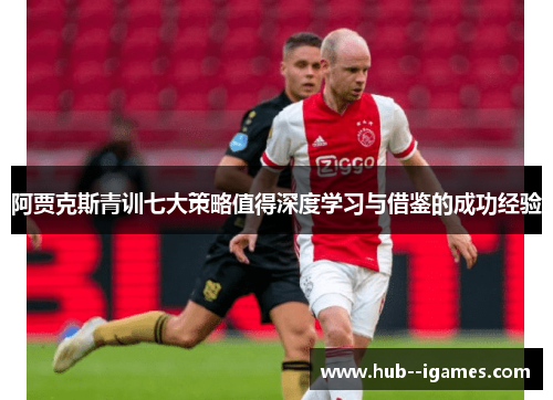 阿贾克斯青训七大策略值得深度学习与借鉴的成功经验 阿贾克斯青训七大策略值得深度学习与借鉴的成功经验