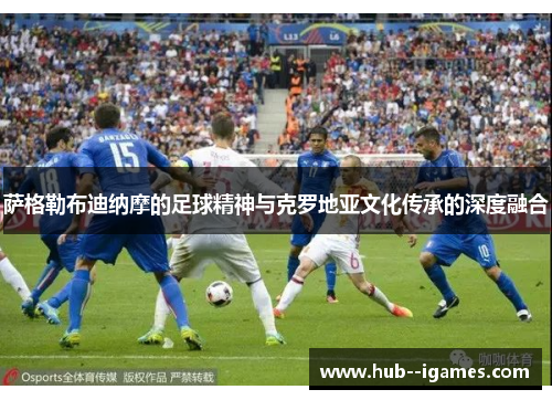 萨格勒布迪纳摩的足球精神与克罗地亚文化传承的深度融合