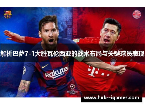 解析巴萨7-1大胜瓦伦西亚的战术布局与关键球员表现