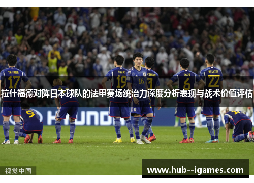 拉什福德对阵日本球队的法甲赛场统治力深度分析表现与战术价值评估 拉什福德对阵日本球队的法甲赛场统治力深度分析表现与战术价值评估