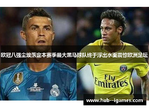 欧冠八强尘埃落定本赛季最大黑马球队终于浮出水面震惊欧洲足坛