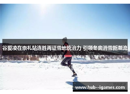 谷爱凌在崇礼站连胜再证雪地统治力 引领冬奥滑雪新潮流 谷爱凌在崇礼站连胜再证雪地统治力 引领冬奥滑雪新潮流