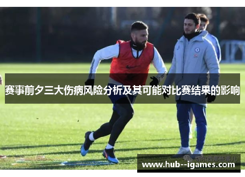 赛事前夕三大伤病风险分析及其可能对比赛结果的影响