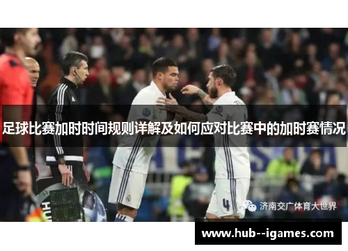 足球比赛加时时间规则详解及如何应对比赛中的加时赛情况