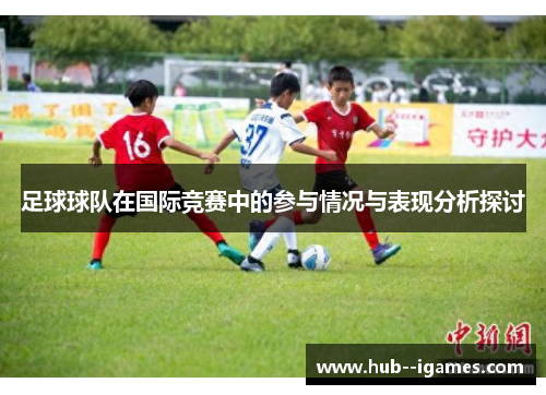 足球球队在国际竞赛中的参与情况与表现分析探讨