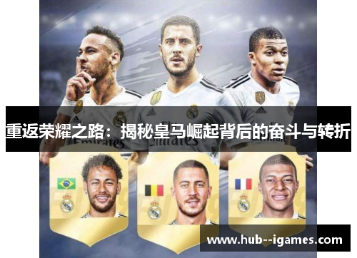重返荣耀之路:揭秘皇马崛起背后的奋斗与转折 重返荣耀之路:揭秘皇马崛起背后的奋斗与转折