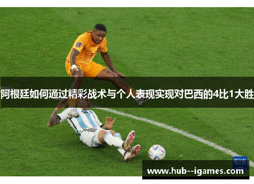 阿根廷如何通过精彩战术与个人表现实现对巴西的4比1大胜