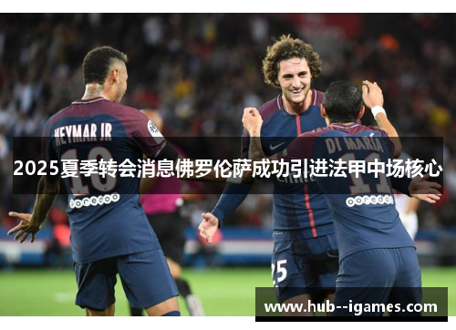 2025夏季转会消息佛罗伦萨成功引进法甲中场核心 2025夏季转会消息佛罗伦萨成功引进法甲中场核心