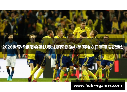 2026世界杯组委会确认费城赛区将举办美国独立日赛事庆祝活动