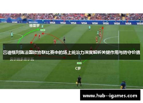 吕迪格对阵法国欧协联比赛中的场上统治力深度解析关键作用与防守价值