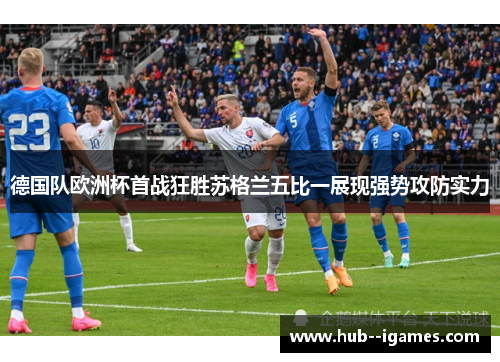 德国队欧洲杯首战狂胜苏格兰五比一展现强势攻防实力