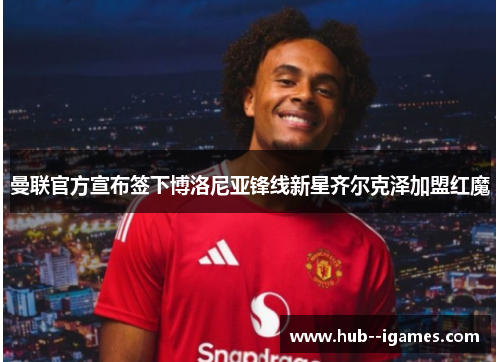 曼联官方宣布签下博洛尼亚锋线新星齐尔克泽加盟红魔