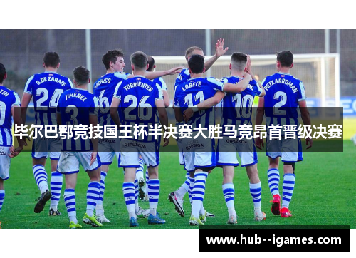 毕尔巴鄂竞技国王杯半决赛大胜马竞昂首晋级决赛 毕尔巴鄂竞技国王杯半决赛大胜马竞昂首晋级决赛