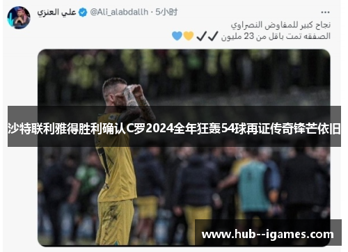 沙特联利雅得胜利确认C罗2024全年狂轰54球再证传奇锋芒依旧