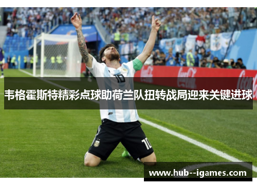 韦格霍斯特精彩点球助荷兰队扭转战局迎来关键进球