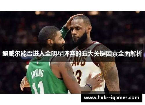 鲍威尔能否进入全明星阵容的五大关键因素全面解析