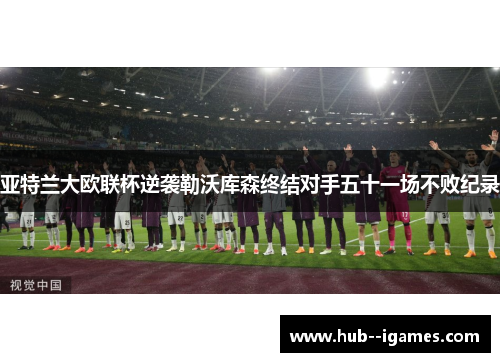 亚特兰大欧联杯逆袭勒沃库森终结对手五十一场不败纪录