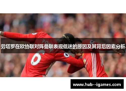 劳塔罗在欧协联对阵曼联表现低迷的原因及其背后因素分析 劳塔罗在欧协联对阵曼联表现低迷的原因及其背后因素分析