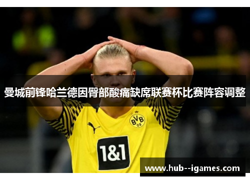 曼城前锋哈兰德因臀部酸痛缺席联赛杯比赛阵容调整 曼城前锋哈兰德因臀部酸痛缺席联赛杯比赛阵容调整
