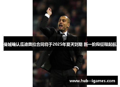曼城确认瓜迪奥拉合同将于2025年夏天到期 新一阶段征程起航 曼城确认瓜迪奥拉合同将于2025年夏天到期 新一阶段征程起航