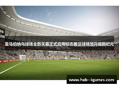 皇马伯纳乌球场全新天幕正式启用标志着足球场馆升级新纪元 皇马伯纳乌球场全新天幕正式启用标志着足球场馆升级新纪元