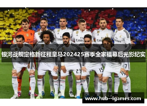 银河战舰定格新征程皇马202425赛季全家福幕后光影纪实 银河战舰定格新征程皇马202425赛季全家福幕后光影纪实